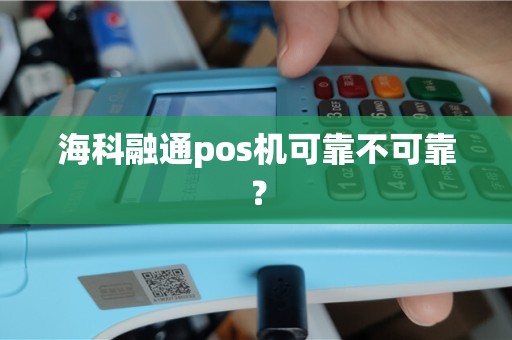 海科融通pos机可靠不可靠？