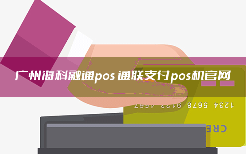 广州海科融通pos 通联支付pos机官网