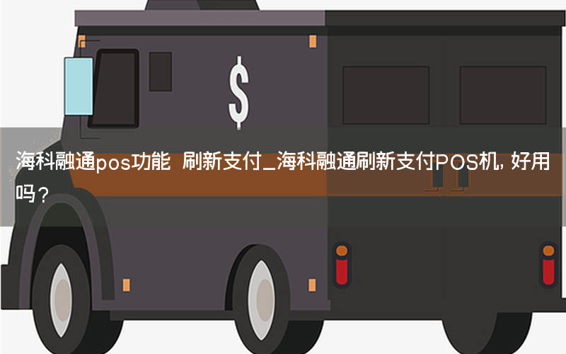 海科融通pos功能 刷新支付_海科融通刷新支付POS机，好用吗？