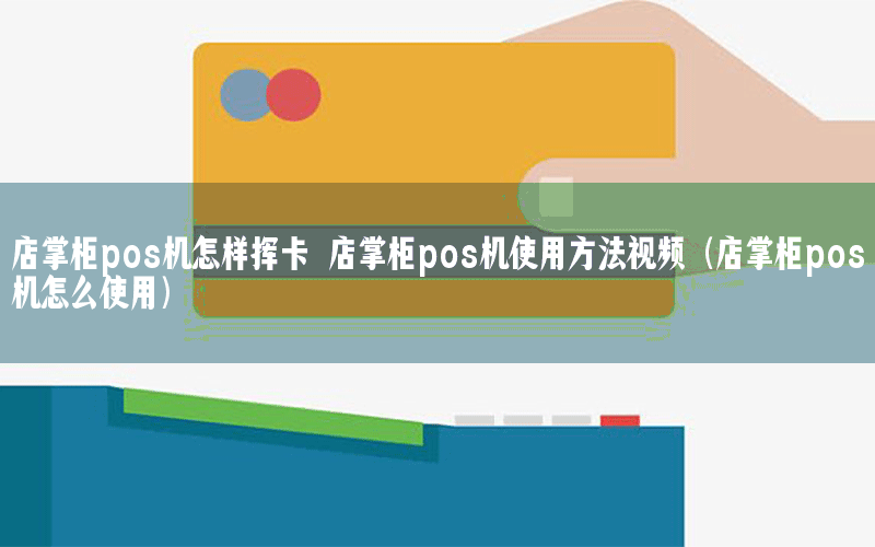 店掌柜pos机怎样挥卡 店掌柜pos机使用方法视频（店掌柜pos机怎么使用）