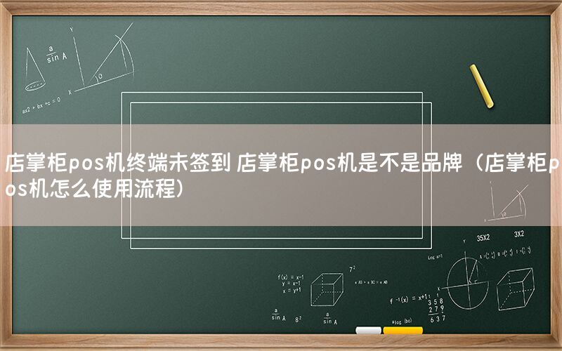 店掌柜pos机终端未签到 店掌柜pos机是不是品牌（店掌柜pos机怎么使用流程）