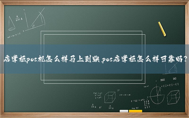 店掌柜pos机怎么样马上到账 pos店掌柜怎么样可靠吗？